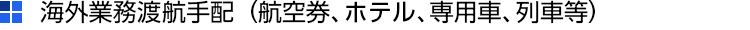 海外業務渡航手配(航空券、ホテル、専用車、列車等)
